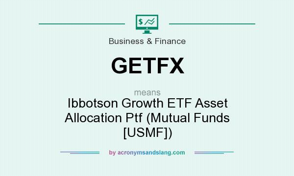 What does GETFX mean? It stands for Ibbotson Growth ETF Asset Allocation Ptf (Mutual Funds [USMF])