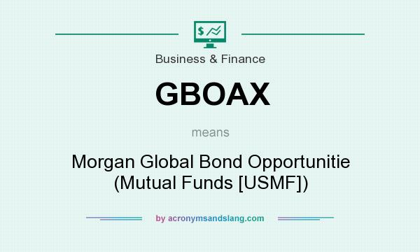 What does GBOAX mean? It stands for Morgan Global Bond Opportunitie (Mutual Funds [USMF])