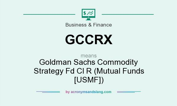 What does GCCRX mean? It stands for Goldman Sachs Commodity Strategy Fd Cl R (Mutual Funds [USMF])