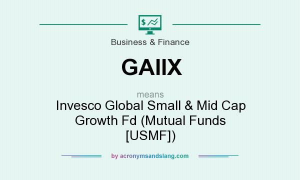 What does GAIIX mean? It stands for Invesco Global Small & Mid Cap Growth Fd (Mutual Funds [USMF])