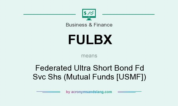 What does FULBX mean? It stands for Federated Ultra Short Bond Fd Svc Shs (Mutual Funds [USMF])