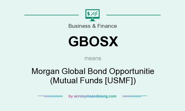 What does GBOSX mean? It stands for Morgan Global Bond Opportunitie (Mutual Funds [USMF])