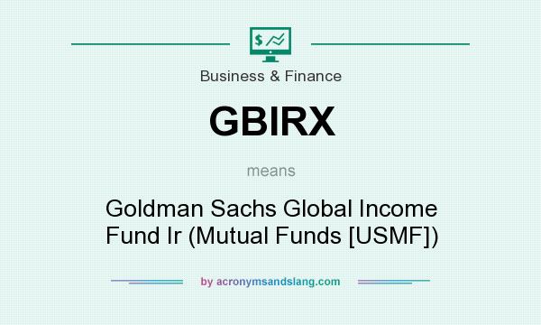 What does GBIRX mean? It stands for Goldman Sachs Global Income Fund Ir (Mutual Funds [USMF])