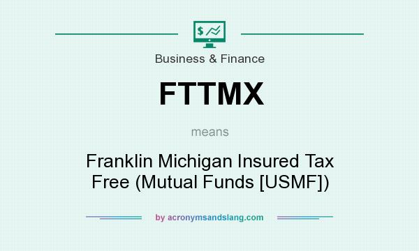 What does FTTMX mean? It stands for Franklin Michigan Insured Tax Free (Mutual Funds [USMF])