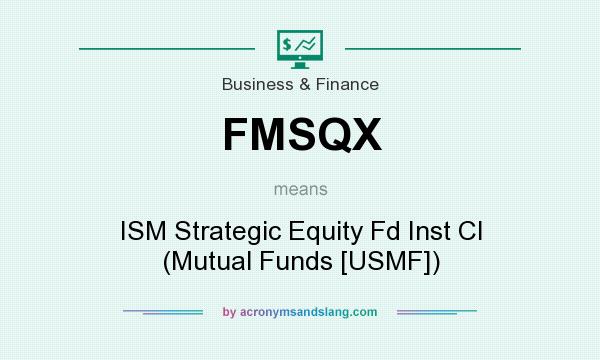 What does FMSQX mean? It stands for ISM Strategic Equity Fd Inst Cl (Mutual Funds [USMF])