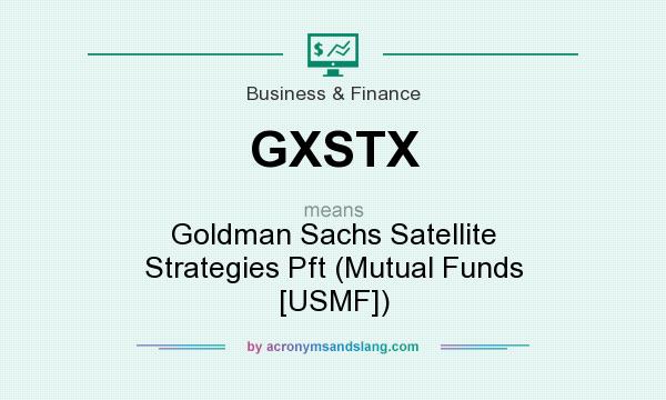 What does GXSTX mean? It stands for Goldman Sachs Satellite Strategies Pft (Mutual Funds [USMF])