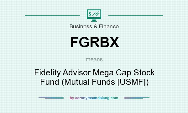 What does FGRBX mean? It stands for Fidelity Advisor Mega Cap Stock Fund (Mutual Funds [USMF])