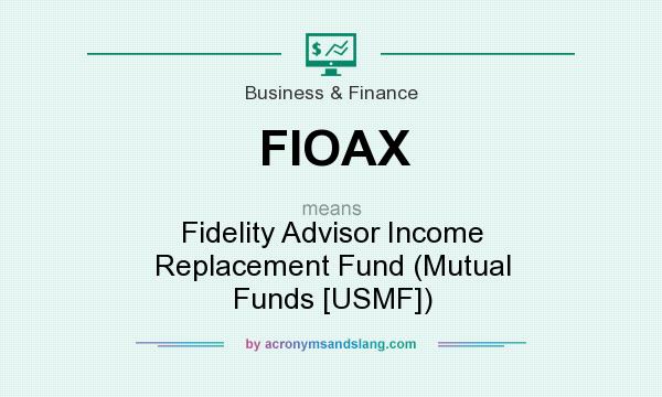 What does FIOAX mean? It stands for Fidelity Advisor Income Replacement Fund (Mutual Funds [USMF])
