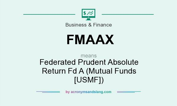 What does FMAAX mean? It stands for Federated Prudent Absolute Return Fd A (Mutual Funds [USMF])