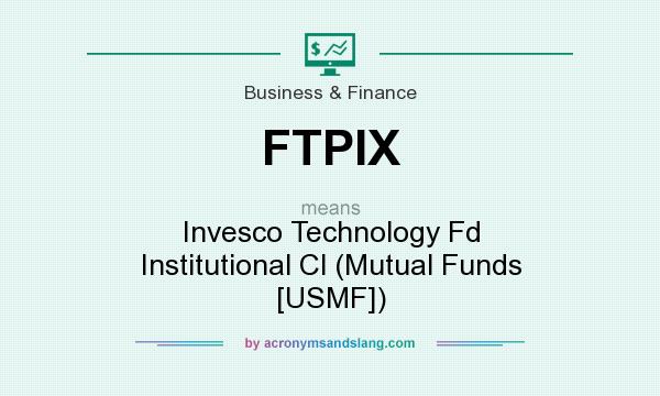 What does FTPIX mean? It stands for Invesco Technology Fd Institutional Cl (Mutual Funds [USMF])