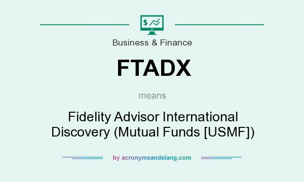 What does FTADX mean? It stands for Fidelity Advisor International Discovery (Mutual Funds [USMF])