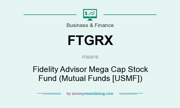 What does FTGRX mean? It stands for Fidelity Advisor Mega Cap Stock Fund (Mutual Funds [USMF])