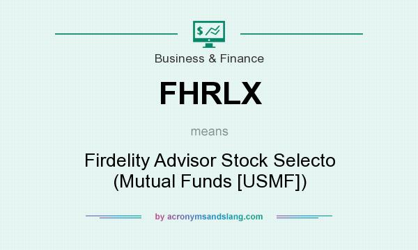 What does FHRLX mean? It stands for Firdelity Advisor Stock Selecto (Mutual Funds [USMF])