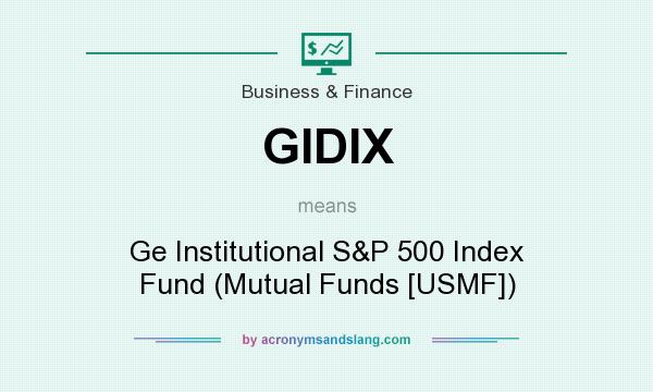 What does GIDIX mean? It stands for Ge Institutional S&P 500 Index Fund (Mutual Funds [USMF])