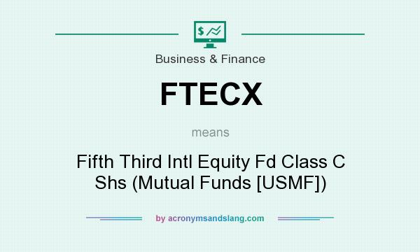 What does FTECX mean? It stands for Fifth Third Intl Equity Fd Class C Shs (Mutual Funds [USMF])