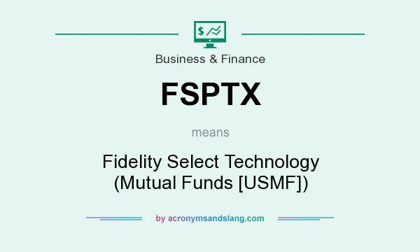 What does FSPTX mean? It stands for Fidelity Select Technology (Mutual Funds [USMF])