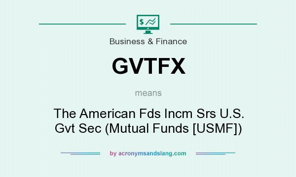 What does GVTFX mean? It stands for The American Fds Incm Srs U.S. Gvt Sec (Mutual Funds [USMF])