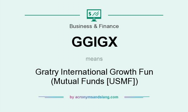 What does GGIGX mean? It stands for Gratry International Growth Fun (Mutual Funds [USMF])
