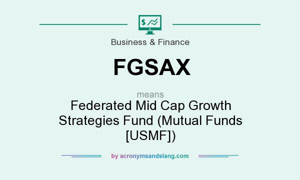 What does FGSAX mean? It stands for Federated Mid Cap Growth Strategies Fund (Mutual Funds [USMF])