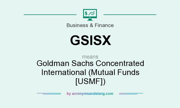 What does GSISX mean? It stands for Goldman Sachs Concentrated International (Mutual Funds [USMF])