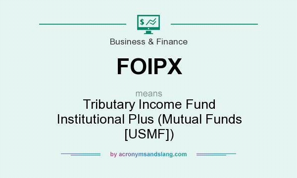 What does FOIPX mean? It stands for Tributary Income Fund Institutional Plus (Mutual Funds [USMF])