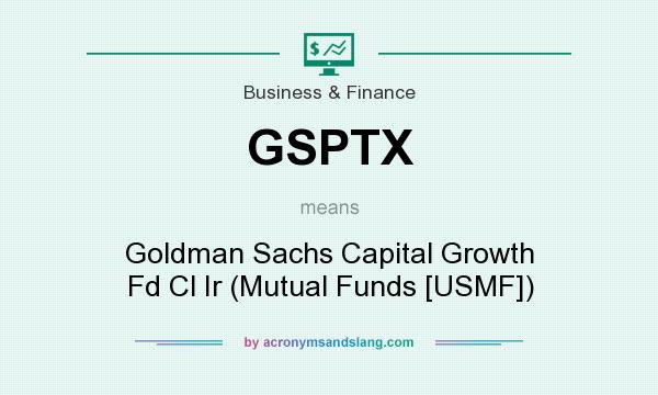 What does GSPTX mean? It stands for Goldman Sachs Capital Growth Fd Cl Ir (Mutual Funds [USMF])