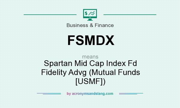 What does FSMDX mean? It stands for Spartan Mid Cap Index Fd Fidelity Advg (Mutual Funds [USMF])