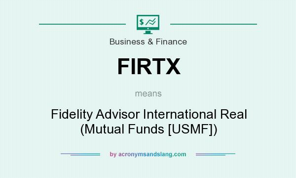 What does FIRTX mean? It stands for Fidelity Advisor International Real (Mutual Funds [USMF])