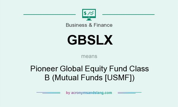 What does GBSLX mean? It stands for Pioneer Global Equity Fund Class B (Mutual Funds [USMF])