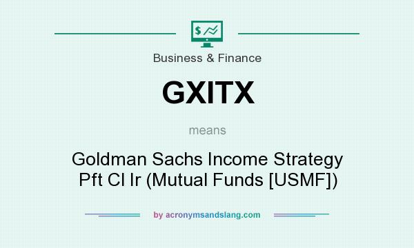 What does GXITX mean? It stands for Goldman Sachs Income Strategy Pft Cl Ir (Mutual Funds [USMF])