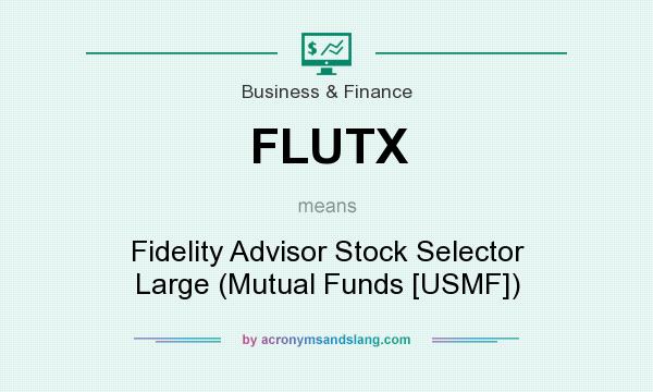 What does FLUTX mean? It stands for Fidelity Advisor Stock Selector Large (Mutual Funds [USMF])