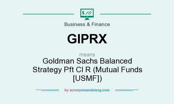 What does GIPRX mean? It stands for Goldman Sachs Balanced Strategy Pft Cl R (Mutual Funds [USMF])