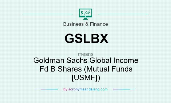 What does GSLBX mean? It stands for Goldman Sachs Global Income Fd B Shares (Mutual Funds [USMF])