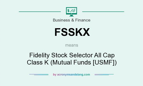 What does FSSKX mean? It stands for Fidelity Stock Selector All Cap Class K (Mutual Funds [USMF])