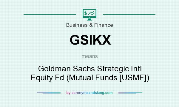 What does GSIKX mean? It stands for Goldman Sachs Strategic Intl Equity Fd (Mutual Funds [USMF])