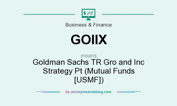 What does GOIIX mean? It stands for Goldman Sachs TR Gro and Inc Strategy Pt (Mutual Funds [USMF])