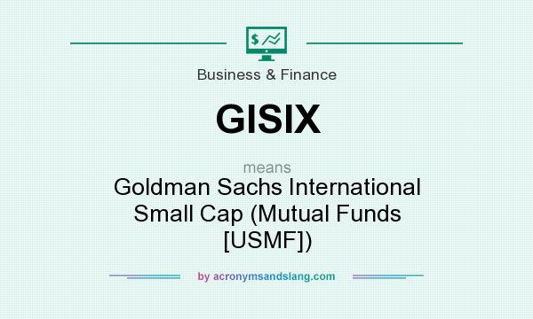 What does GISIX mean? It stands for Goldman Sachs International Small Cap (Mutual Funds [USMF])