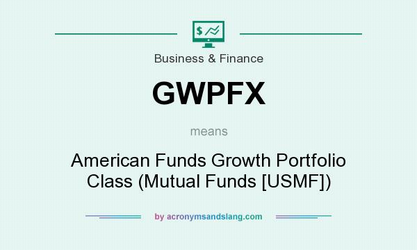 What does GWPFX mean? It stands for American Funds Growth Portfolio Class (Mutual Funds [USMF])