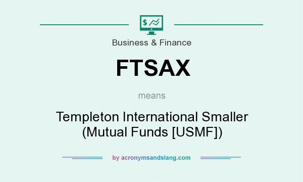 What does FTSAX mean? It stands for Templeton International Smaller (Mutual Funds [USMF])