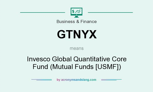 What does GTNYX mean? It stands for Invesco Global Quantitative Core Fund (Mutual Funds [USMF])