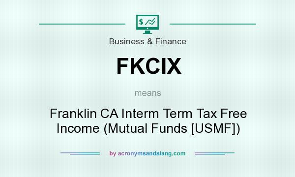 What does FKCIX mean? It stands for Franklin CA Interm Term Tax Free Income (Mutual Funds [USMF])