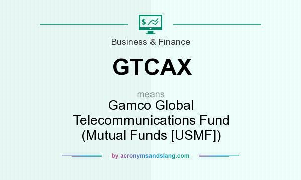 What does GTCAX mean? It stands for Gamco Global Telecommunications Fund (Mutual Funds [USMF])