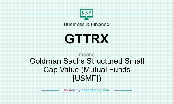 What does GTTRX mean? It stands for Goldman Sachs Structured Small Cap Value (Mutual Funds [USMF])