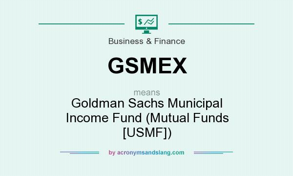 What does GSMEX mean? It stands for Goldman Sachs Municipal Income Fund (Mutual Funds [USMF])