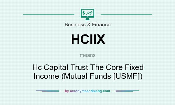 What does HCIIX mean? It stands for Hc Capital Trust The Core Fixed Income (Mutual Funds [USMF])