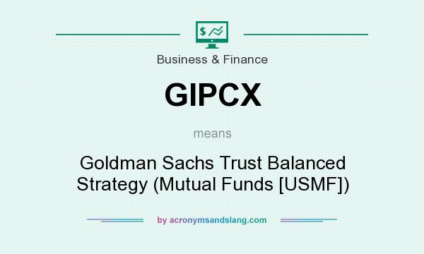 What does GIPCX mean? It stands for Goldman Sachs Trust Balanced Strategy (Mutual Funds [USMF])