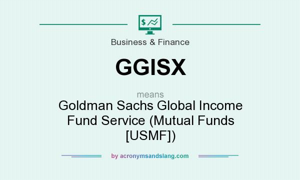 What does GGISX mean? It stands for Goldman Sachs Global Income Fund Service (Mutual Funds [USMF])