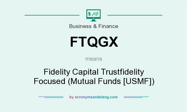 What does FTQGX mean? It stands for Fidelity Capital Trustfidelity Focused (Mutual Funds [USMF])