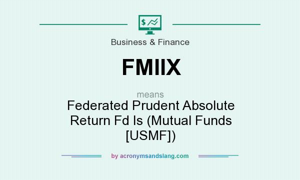 What does FMIIX mean? It stands for Federated Prudent Absolute Return Fd Is (Mutual Funds [USMF])
