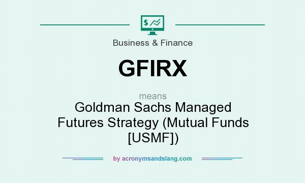 What does GFIRX mean? It stands for Goldman Sachs Managed Futures Strategy (Mutual Funds [USMF])